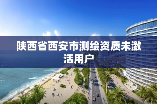 陕西省西安市测绘资质未激活用户