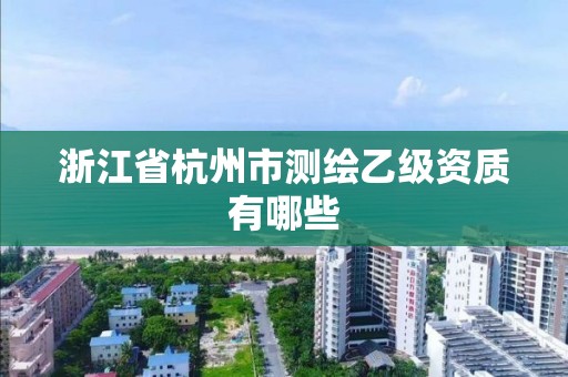 浙江省杭州市测绘乙级资质有哪些