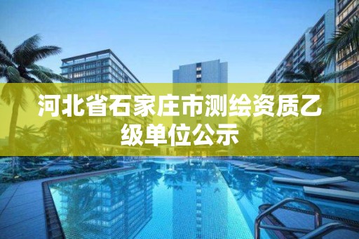 河北省石家庄市测绘资质乙级单位公示