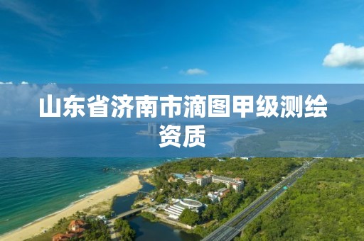 山东省济南市滴图甲级测绘资质