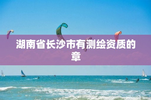 湖南省长沙市有测绘资质的章