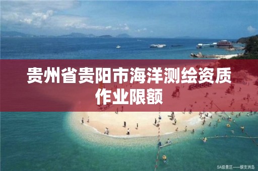 贵州省贵阳市海洋测绘资质作业限额