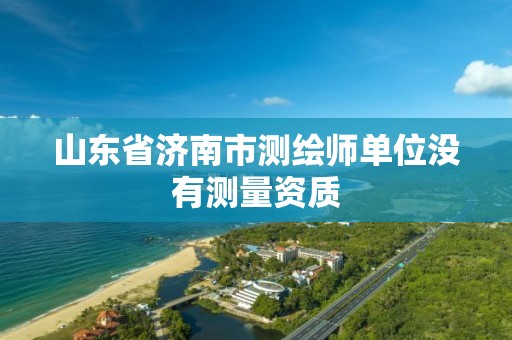 山东省济南市测绘师单位没有测量资质