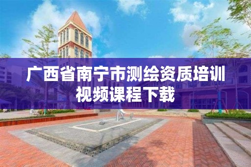 广西省南宁市测绘资质培训视频课程下载