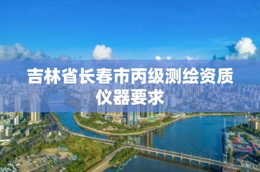 吉林省长春市丙级测绘资质仪器要求