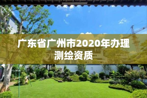 广东省广州市2020年办理测绘资质