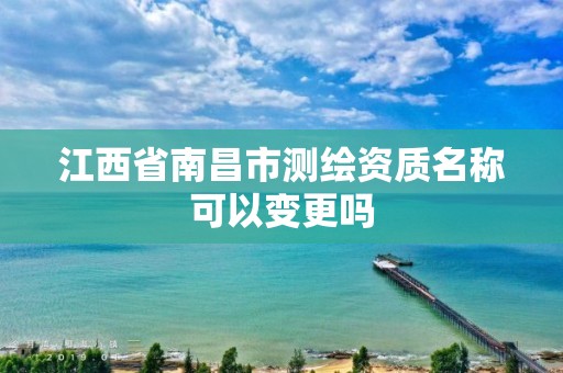 江西省南昌市测绘资质名称可以变更吗