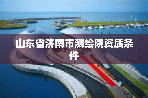 山东省济南市测绘院资质条件