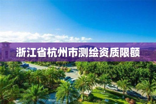 浙江省杭州市测绘资质限额