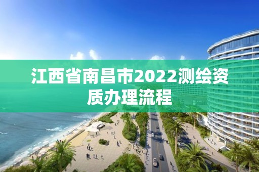 江西省南昌市2022测绘资质办理流程