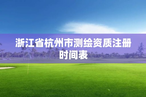 浙江省杭州市测绘资质注册时间表