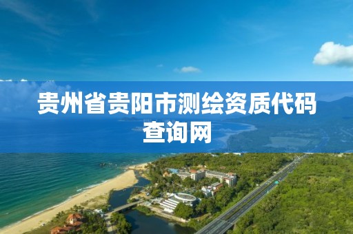 贵州省贵阳市测绘资质代码查询网