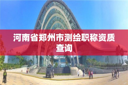 河南省郑州市测绘职称资质查询