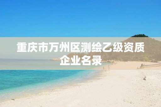 重庆市万州区测绘乙级资质企业名录