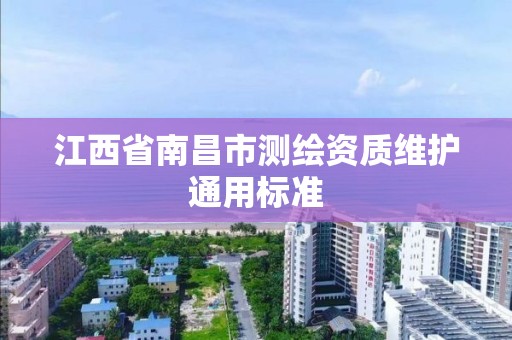 江西省南昌市测绘资质维护通用标准