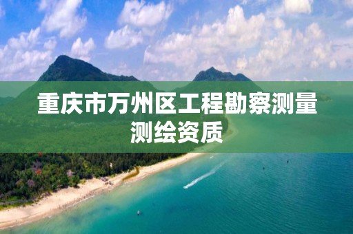 重庆市万州区工程勘察测量测绘资质