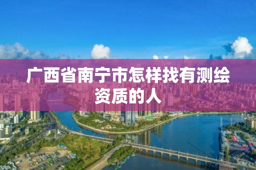 广西省南宁市怎样找有测绘资质的人