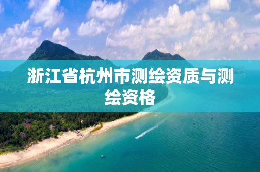 浙江省杭州市测绘资质与测绘资格