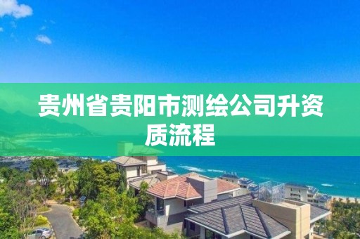 贵州省贵阳市测绘公司升资质流程