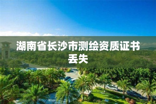 湖南省长沙市测绘资质证书丢失