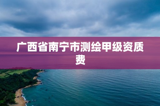 广西省南宁市测绘甲级资质费