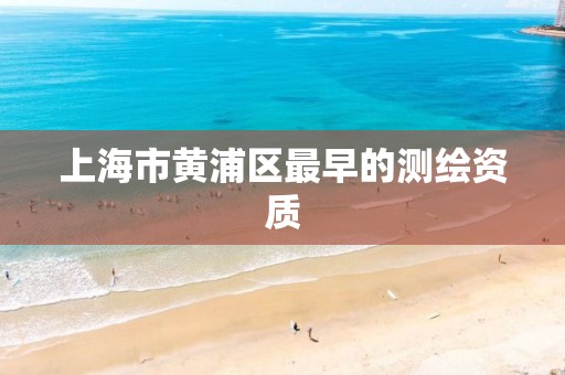 上海市黄浦区最早的测绘资质