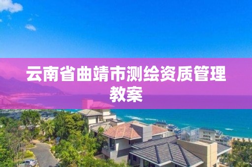 云南省曲靖市测绘资质管理教案