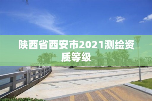 陕西省西安市2021测绘资质等级