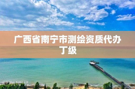 广西省南宁市测绘资质代办丁级