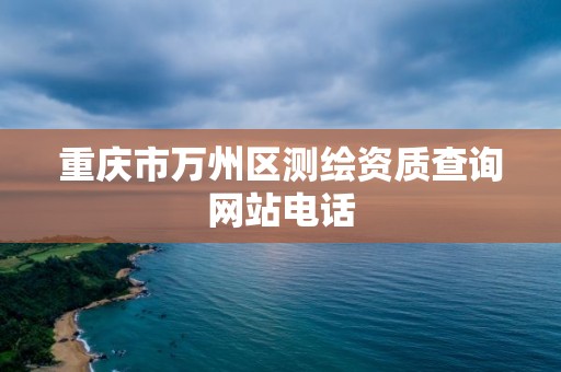 重庆市万州区测绘资质查询网站电话