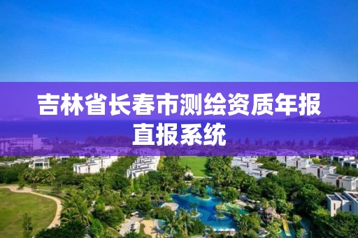 吉林省长春市测绘资质年报直报系统