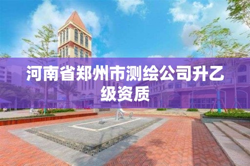 河南省郑州市测绘公司升乙级资质