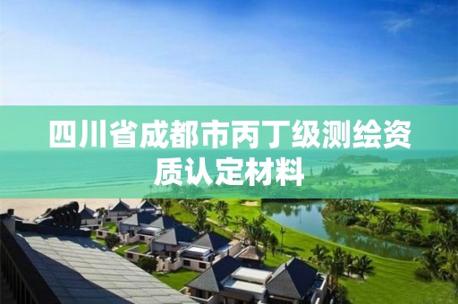 四川省成都市丙丁级测绘资质认定材料