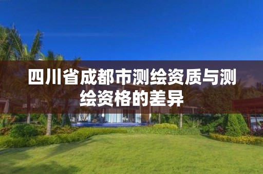 四川省成都市测绘资质与测绘资格的差异