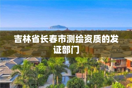 吉林省长春市测绘资质的发证部门