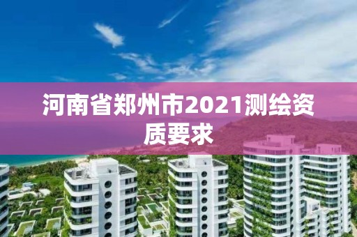 河南省郑州市2021测绘资质要求