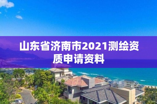 山东省济南市2021测绘资质申请资料