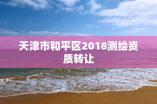 天津市和平区2018测绘资质转让