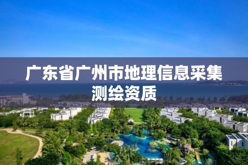 广东省广州市地理信息采集测绘资质