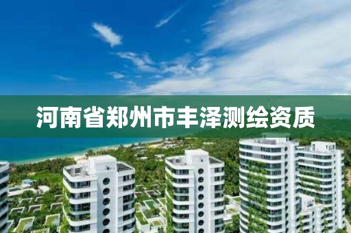 河南省郑州市丰泽测绘资质