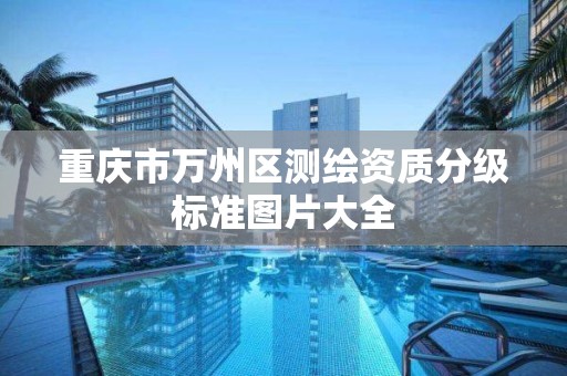 重庆市万州区测绘资质分级标准图片大全