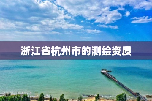 浙江省杭州市的测绘资质