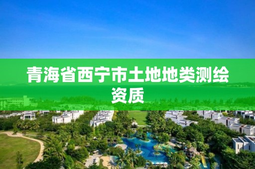 青海省西宁市土地地类测绘资质