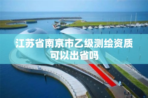 江苏省南京市乙级测绘资质可以出省吗