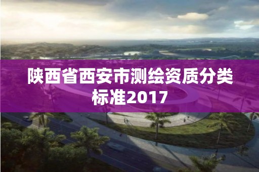 陕西省西安市测绘资质分类标准2017