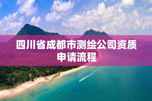 四川省成都市测绘公司资质申请流程