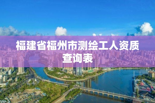 福建省福州市测绘工人资质查询表