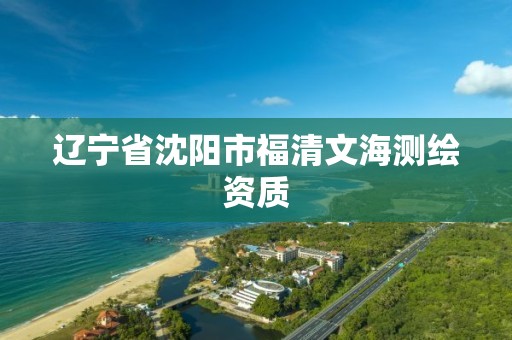 辽宁省沈阳市福清文海测绘资质