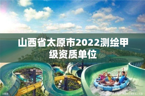 山西省太原市2022测绘甲级资质单位