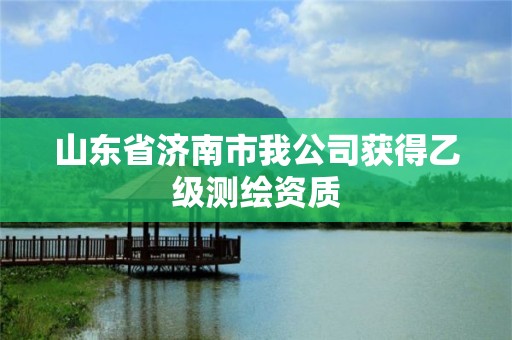 山东省济南市我公司获得乙级测绘资质